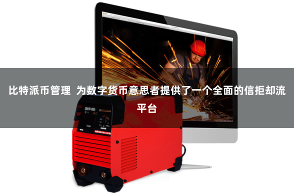 比特派币管理  为数字货币意思者提供了一个全面的信拒却流平台